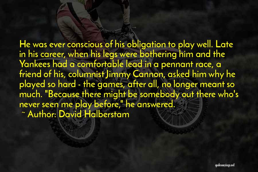 David Halberstam Quotes: He Was Ever Conscious Of His Obligation To Play Well. Late In His Career, When His Legs Were Bothering Him