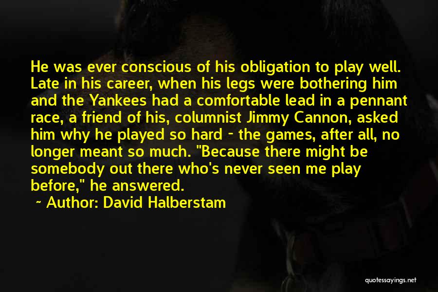 David Halberstam Quotes: He Was Ever Conscious Of His Obligation To Play Well. Late In His Career, When His Legs Were Bothering Him