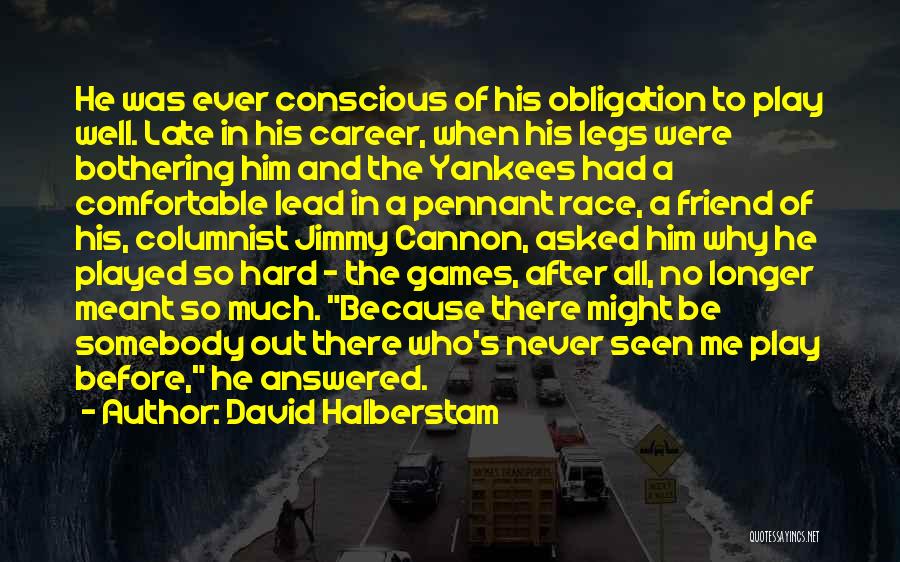 David Halberstam Quotes: He Was Ever Conscious Of His Obligation To Play Well. Late In His Career, When His Legs Were Bothering Him