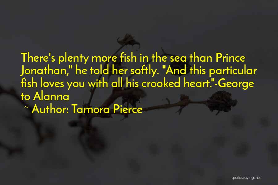 Tamora Pierce Quotes: There's Plenty More Fish In The Sea Than Prince Jonathan, He Told Her Softly. And This Particular Fish Loves You