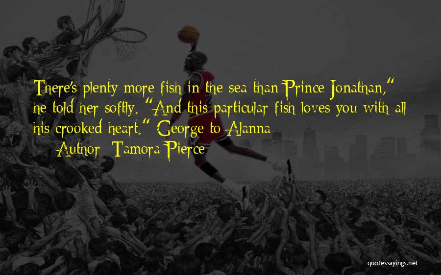 Tamora Pierce Quotes: There's Plenty More Fish In The Sea Than Prince Jonathan, He Told Her Softly. And This Particular Fish Loves You