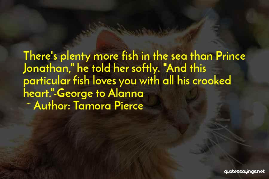 Tamora Pierce Quotes: There's Plenty More Fish In The Sea Than Prince Jonathan, He Told Her Softly. And This Particular Fish Loves You