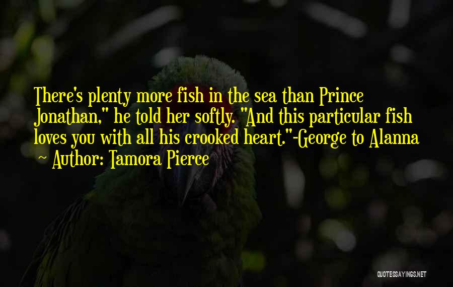 Tamora Pierce Quotes: There's Plenty More Fish In The Sea Than Prince Jonathan, He Told Her Softly. And This Particular Fish Loves You