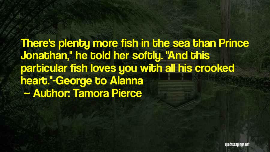 Tamora Pierce Quotes: There's Plenty More Fish In The Sea Than Prince Jonathan, He Told Her Softly. And This Particular Fish Loves You