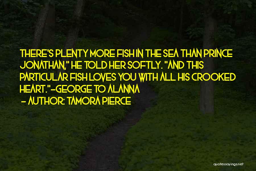 Tamora Pierce Quotes: There's Plenty More Fish In The Sea Than Prince Jonathan, He Told Her Softly. And This Particular Fish Loves You