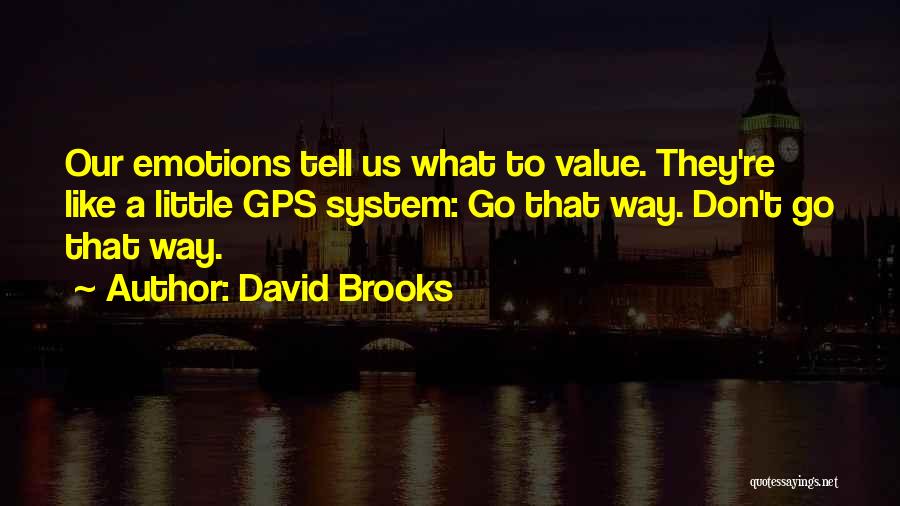 David Brooks Quotes: Our Emotions Tell Us What To Value. They're Like A Little Gps System: Go That Way. Don't Go That Way.