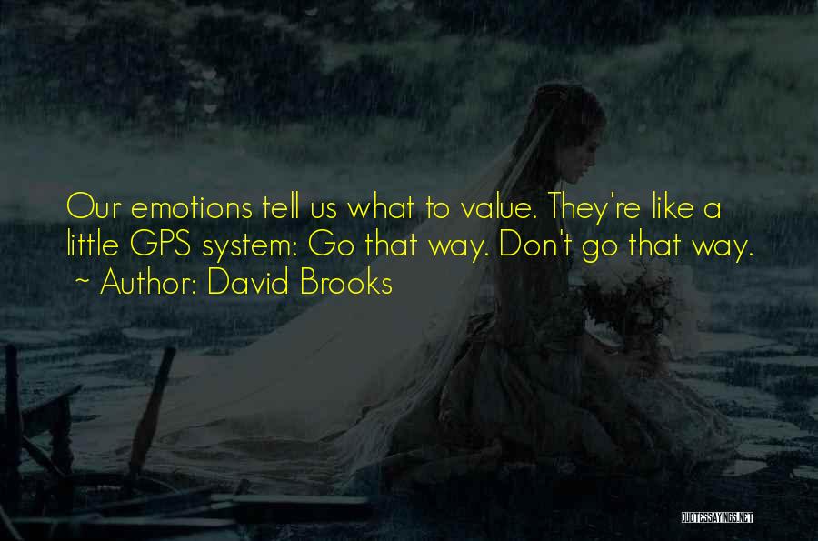 David Brooks Quotes: Our Emotions Tell Us What To Value. They're Like A Little Gps System: Go That Way. Don't Go That Way.