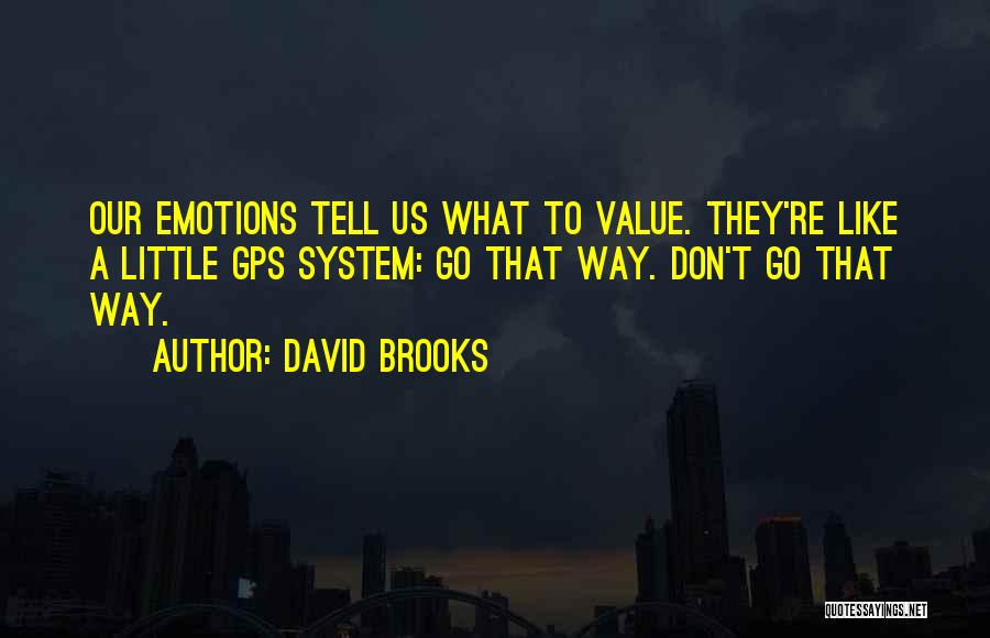 David Brooks Quotes: Our Emotions Tell Us What To Value. They're Like A Little Gps System: Go That Way. Don't Go That Way.