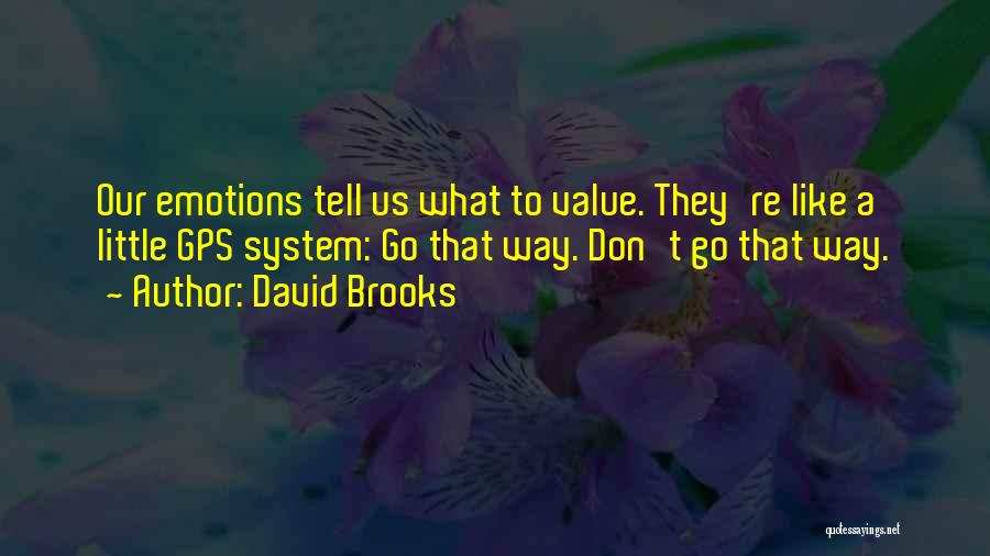 David Brooks Quotes: Our Emotions Tell Us What To Value. They're Like A Little Gps System: Go That Way. Don't Go That Way.