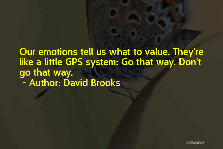 David Brooks Quotes: Our Emotions Tell Us What To Value. They're Like A Little Gps System: Go That Way. Don't Go That Way.