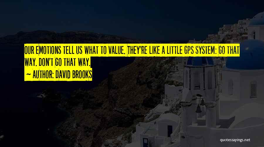 David Brooks Quotes: Our Emotions Tell Us What To Value. They're Like A Little Gps System: Go That Way. Don't Go That Way.