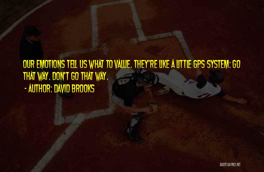 David Brooks Quotes: Our Emotions Tell Us What To Value. They're Like A Little Gps System: Go That Way. Don't Go That Way.