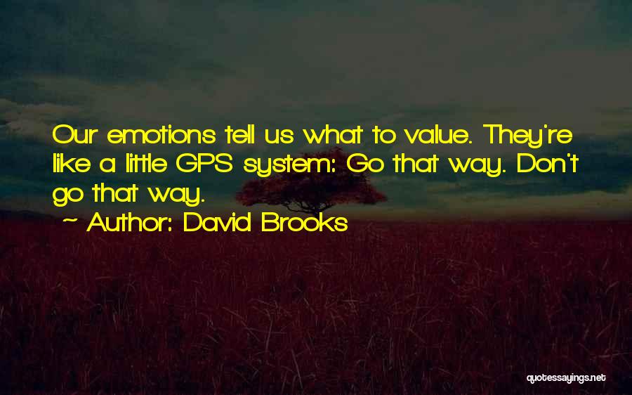 David Brooks Quotes: Our Emotions Tell Us What To Value. They're Like A Little Gps System: Go That Way. Don't Go That Way.