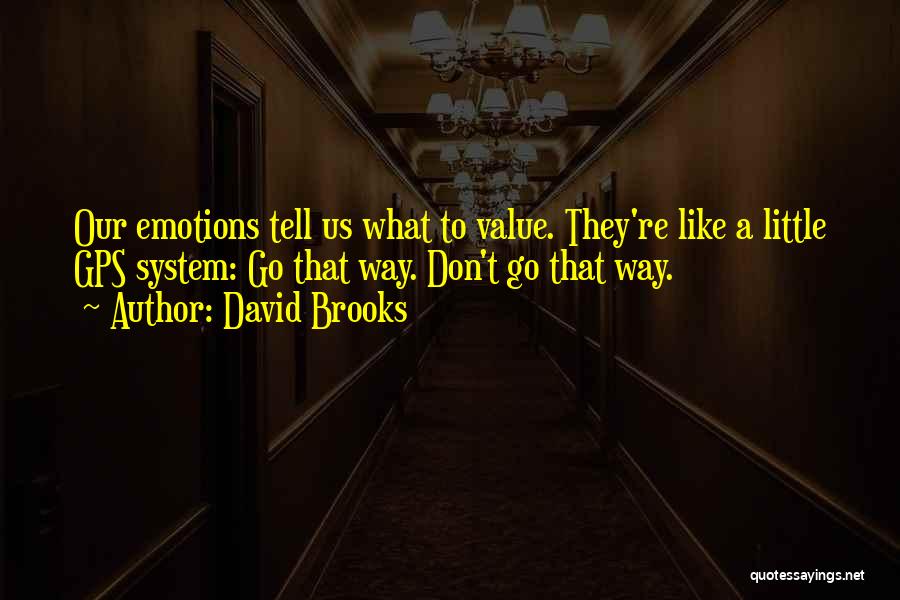 David Brooks Quotes: Our Emotions Tell Us What To Value. They're Like A Little Gps System: Go That Way. Don't Go That Way.