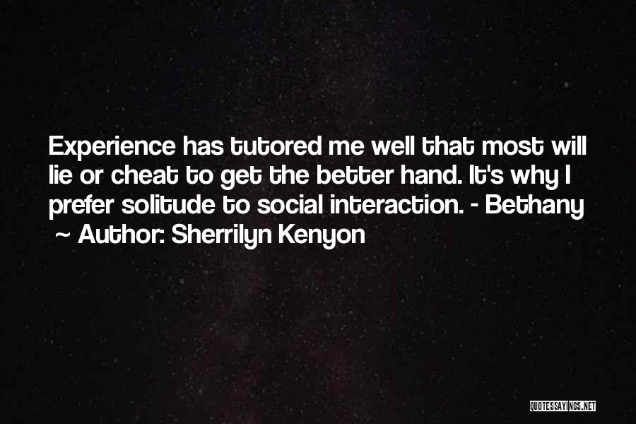 Sherrilyn Kenyon Quotes: Experience Has Tutored Me Well That Most Will Lie Or Cheat To Get The Better Hand. It's Why I Prefer