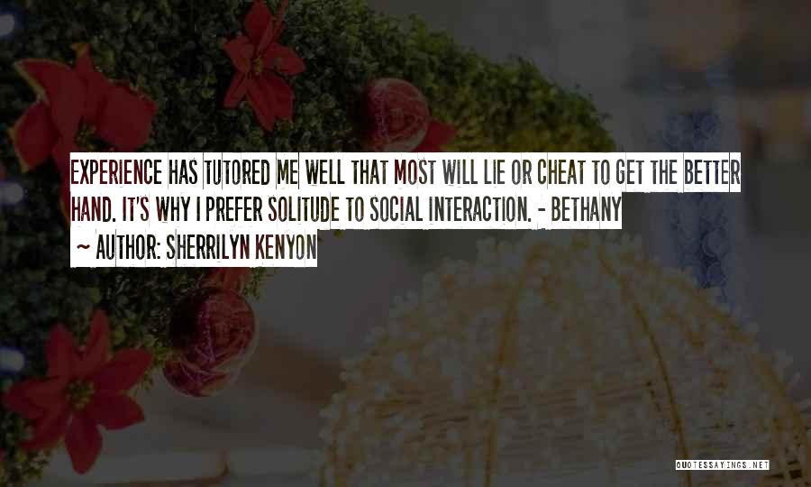 Sherrilyn Kenyon Quotes: Experience Has Tutored Me Well That Most Will Lie Or Cheat To Get The Better Hand. It's Why I Prefer