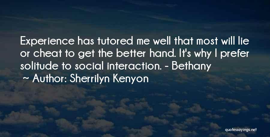 Sherrilyn Kenyon Quotes: Experience Has Tutored Me Well That Most Will Lie Or Cheat To Get The Better Hand. It's Why I Prefer