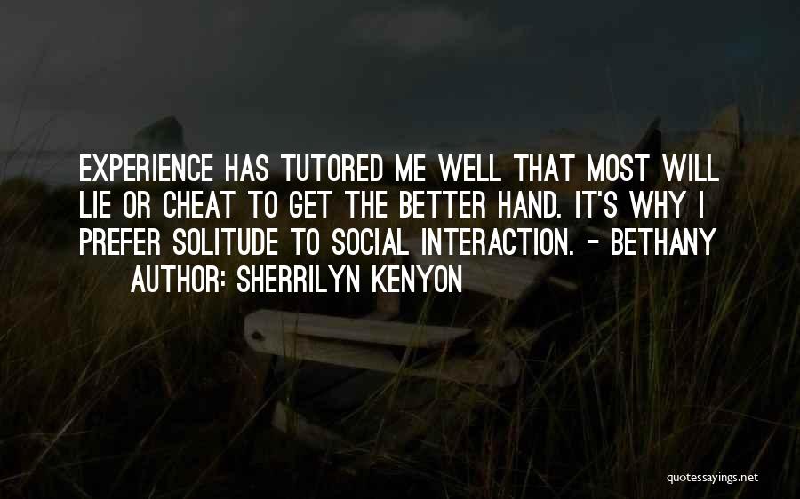 Sherrilyn Kenyon Quotes: Experience Has Tutored Me Well That Most Will Lie Or Cheat To Get The Better Hand. It's Why I Prefer