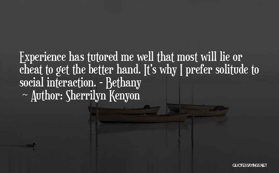 Sherrilyn Kenyon Quotes: Experience Has Tutored Me Well That Most Will Lie Or Cheat To Get The Better Hand. It's Why I Prefer