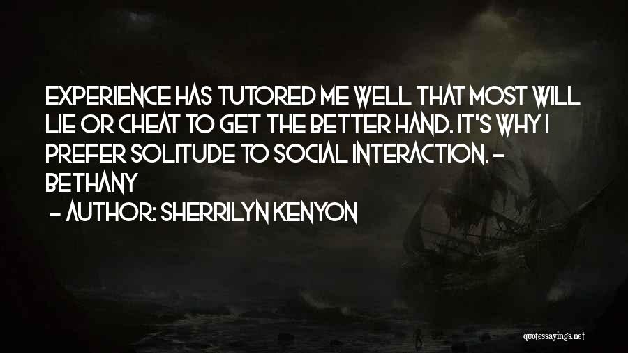 Sherrilyn Kenyon Quotes: Experience Has Tutored Me Well That Most Will Lie Or Cheat To Get The Better Hand. It's Why I Prefer