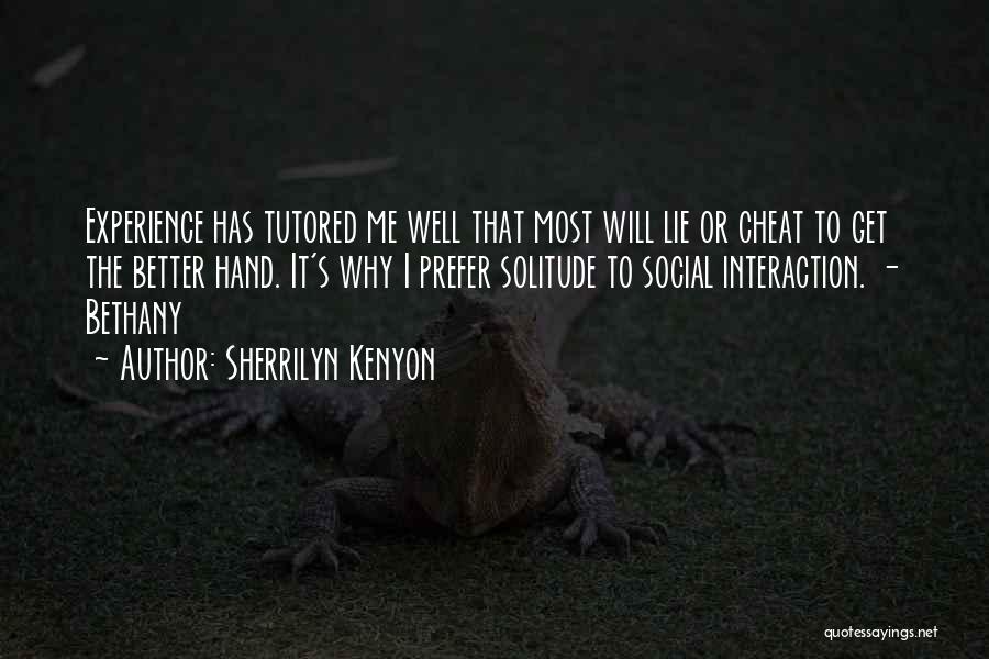 Sherrilyn Kenyon Quotes: Experience Has Tutored Me Well That Most Will Lie Or Cheat To Get The Better Hand. It's Why I Prefer