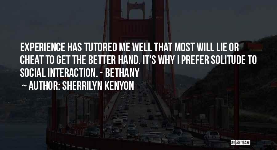 Sherrilyn Kenyon Quotes: Experience Has Tutored Me Well That Most Will Lie Or Cheat To Get The Better Hand. It's Why I Prefer
