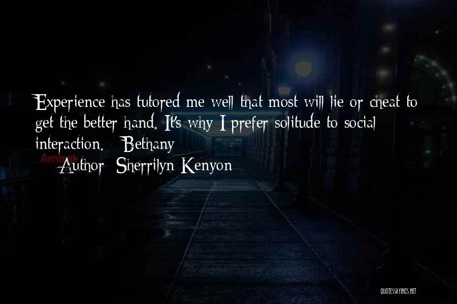 Sherrilyn Kenyon Quotes: Experience Has Tutored Me Well That Most Will Lie Or Cheat To Get The Better Hand. It's Why I Prefer