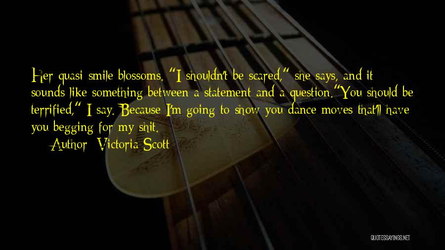 Victoria Scott Quotes: Her Quasi-smile Blossoms. I Shouldn't Be Scared, She Says, And It Sounds Like Something Between A Statement And A Question.you