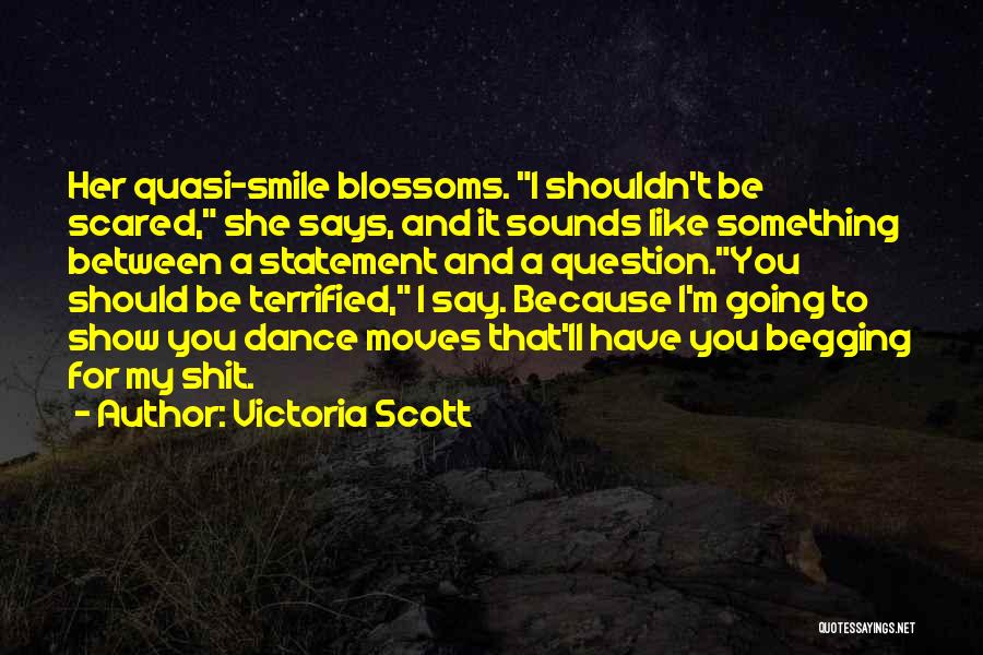 Victoria Scott Quotes: Her Quasi-smile Blossoms. I Shouldn't Be Scared, She Says, And It Sounds Like Something Between A Statement And A Question.you