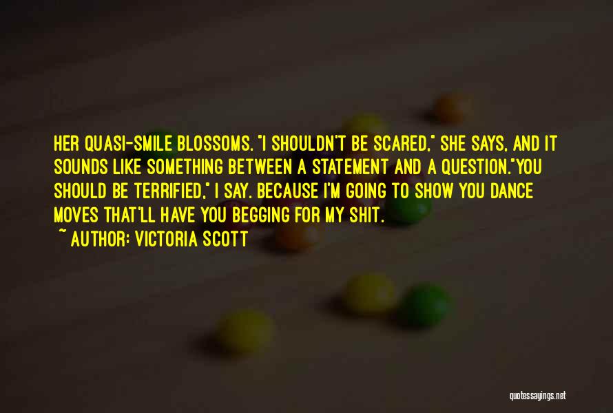 Victoria Scott Quotes: Her Quasi-smile Blossoms. I Shouldn't Be Scared, She Says, And It Sounds Like Something Between A Statement And A Question.you