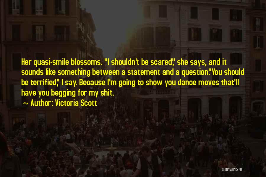 Victoria Scott Quotes: Her Quasi-smile Blossoms. I Shouldn't Be Scared, She Says, And It Sounds Like Something Between A Statement And A Question.you