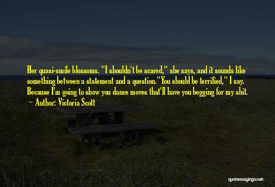 Victoria Scott Quotes: Her Quasi-smile Blossoms. I Shouldn't Be Scared, She Says, And It Sounds Like Something Between A Statement And A Question.you