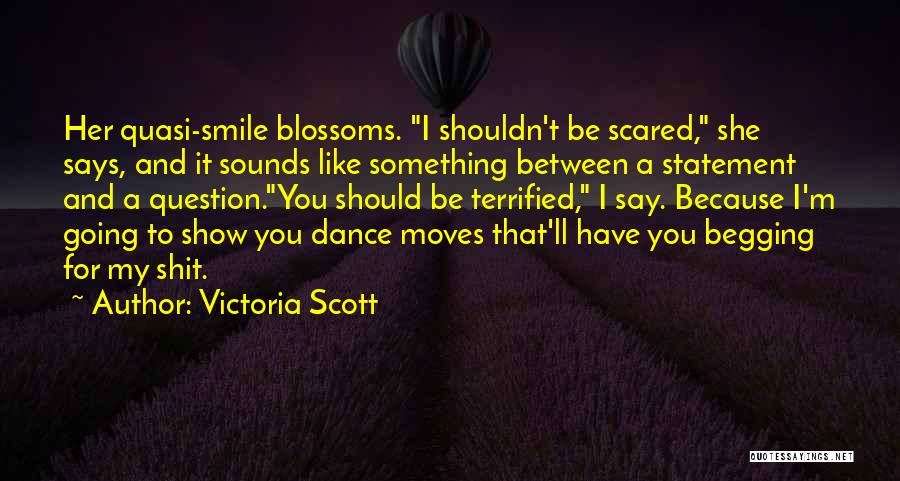 Victoria Scott Quotes: Her Quasi-smile Blossoms. I Shouldn't Be Scared, She Says, And It Sounds Like Something Between A Statement And A Question.you