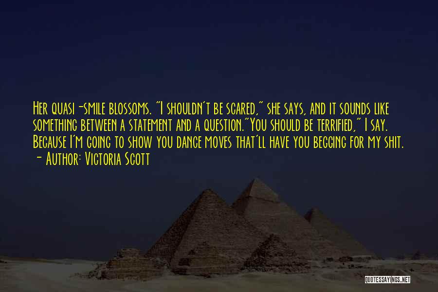 Victoria Scott Quotes: Her Quasi-smile Blossoms. I Shouldn't Be Scared, She Says, And It Sounds Like Something Between A Statement And A Question.you