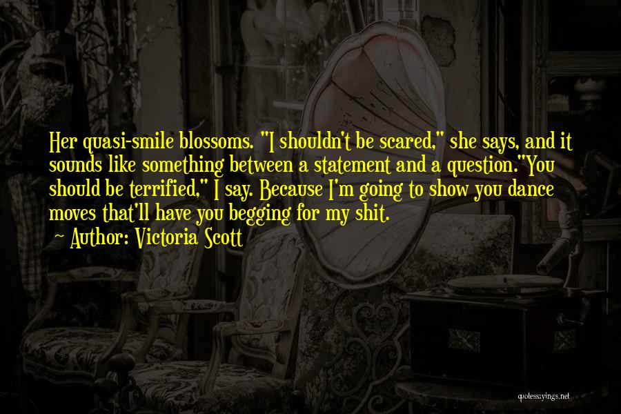 Victoria Scott Quotes: Her Quasi-smile Blossoms. I Shouldn't Be Scared, She Says, And It Sounds Like Something Between A Statement And A Question.you