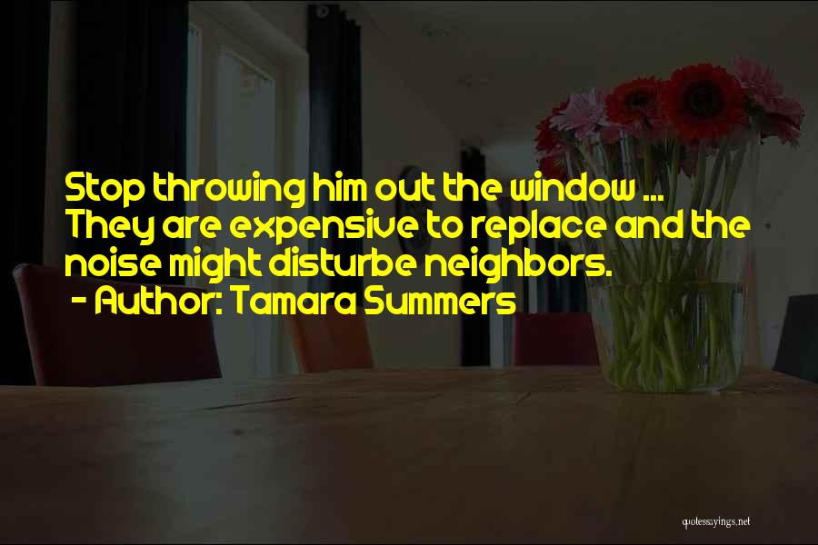 Tamara Summers Quotes: Stop Throwing Him Out The Window ... They Are Expensive To Replace And The Noise Might Disturbe Neighbors.