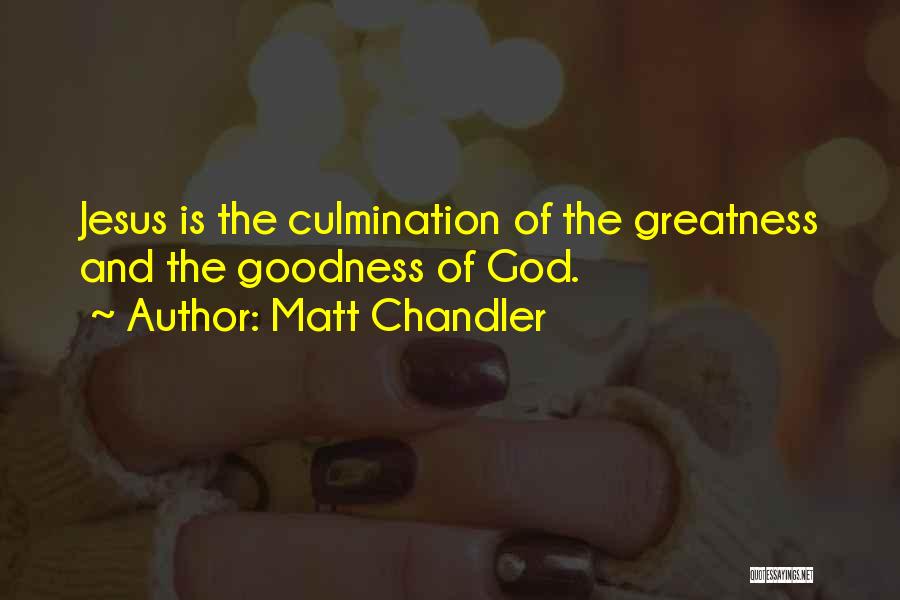 Matt Chandler Quotes: Jesus Is The Culmination Of The Greatness And The Goodness Of God.