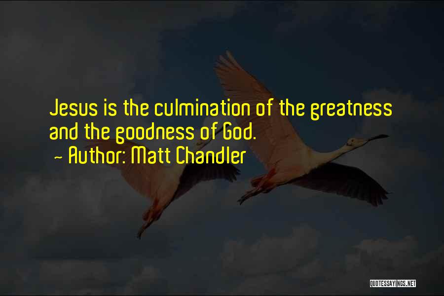 Matt Chandler Quotes: Jesus Is The Culmination Of The Greatness And The Goodness Of God.