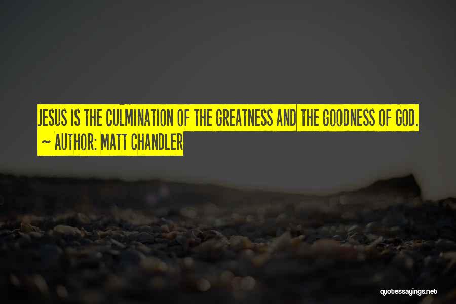 Matt Chandler Quotes: Jesus Is The Culmination Of The Greatness And The Goodness Of God.