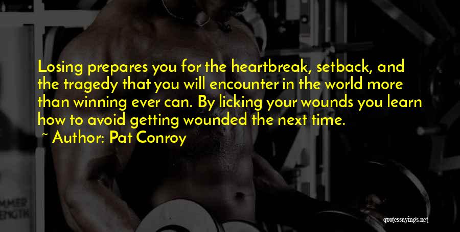 Pat Conroy Quotes: Losing Prepares You For The Heartbreak, Setback, And The Tragedy That You Will Encounter In The World More Than Winning