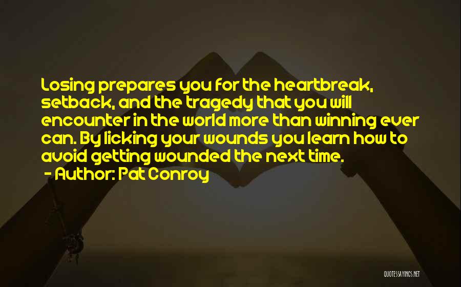 Pat Conroy Quotes: Losing Prepares You For The Heartbreak, Setback, And The Tragedy That You Will Encounter In The World More Than Winning