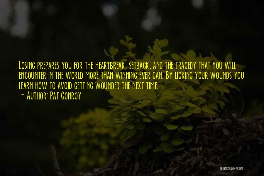 Pat Conroy Quotes: Losing Prepares You For The Heartbreak, Setback, And The Tragedy That You Will Encounter In The World More Than Winning