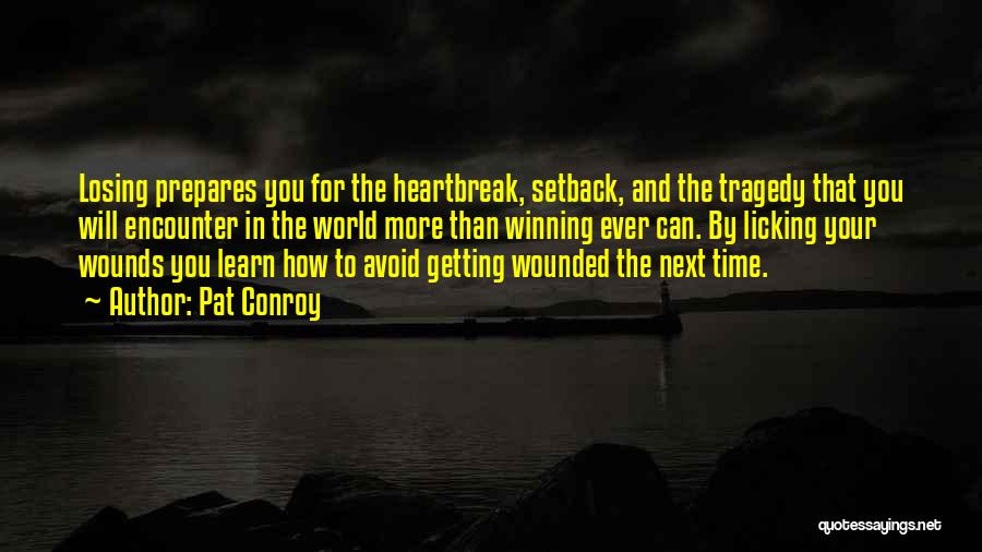 Pat Conroy Quotes: Losing Prepares You For The Heartbreak, Setback, And The Tragedy That You Will Encounter In The World More Than Winning