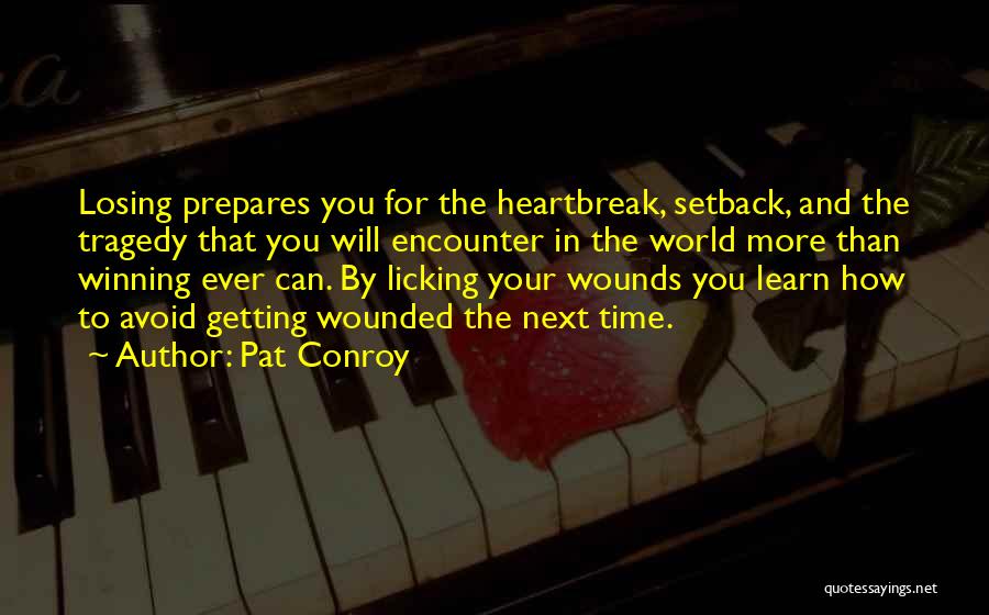 Pat Conroy Quotes: Losing Prepares You For The Heartbreak, Setback, And The Tragedy That You Will Encounter In The World More Than Winning
