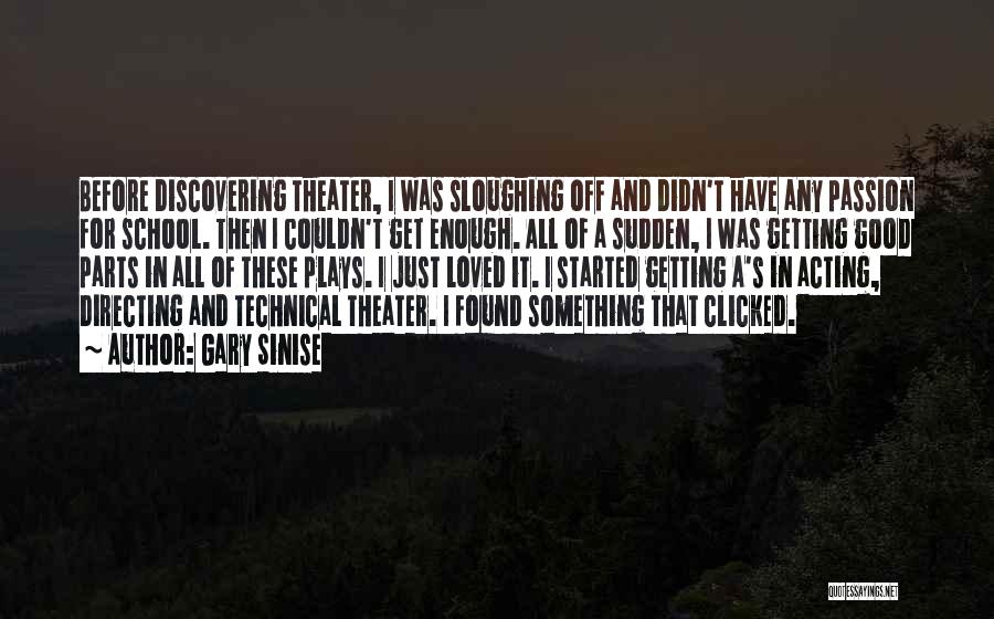 Gary Sinise Quotes: Before Discovering Theater, I Was Sloughing Off And Didn't Have Any Passion For School. Then I Couldn't Get Enough. All