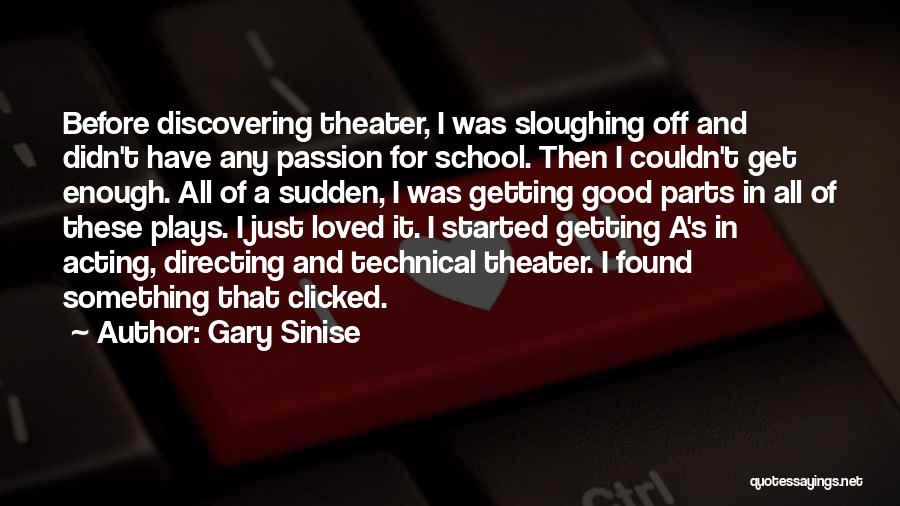 Gary Sinise Quotes: Before Discovering Theater, I Was Sloughing Off And Didn't Have Any Passion For School. Then I Couldn't Get Enough. All