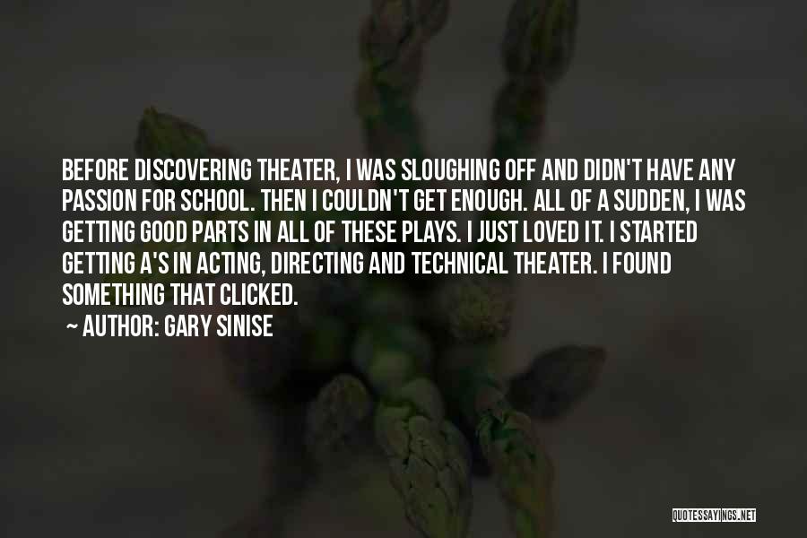 Gary Sinise Quotes: Before Discovering Theater, I Was Sloughing Off And Didn't Have Any Passion For School. Then I Couldn't Get Enough. All