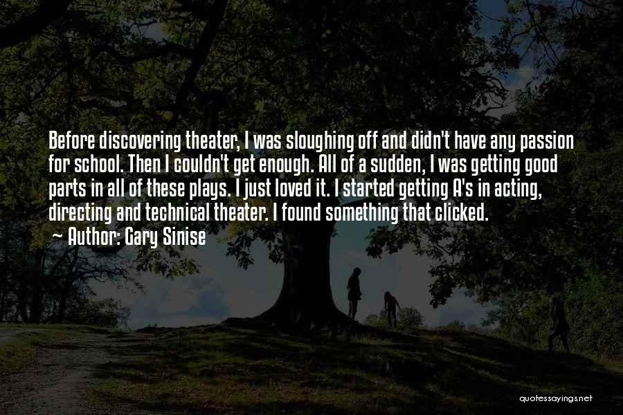 Gary Sinise Quotes: Before Discovering Theater, I Was Sloughing Off And Didn't Have Any Passion For School. Then I Couldn't Get Enough. All