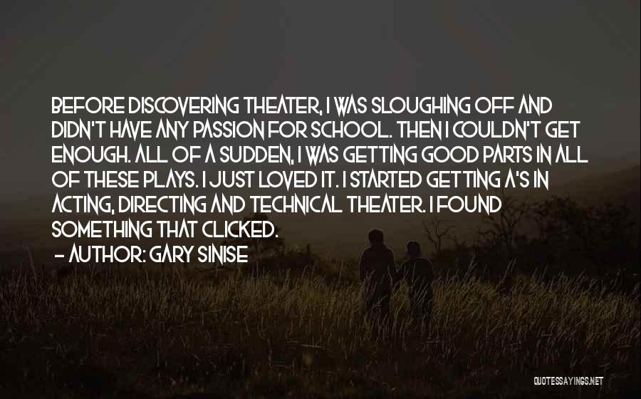 Gary Sinise Quotes: Before Discovering Theater, I Was Sloughing Off And Didn't Have Any Passion For School. Then I Couldn't Get Enough. All