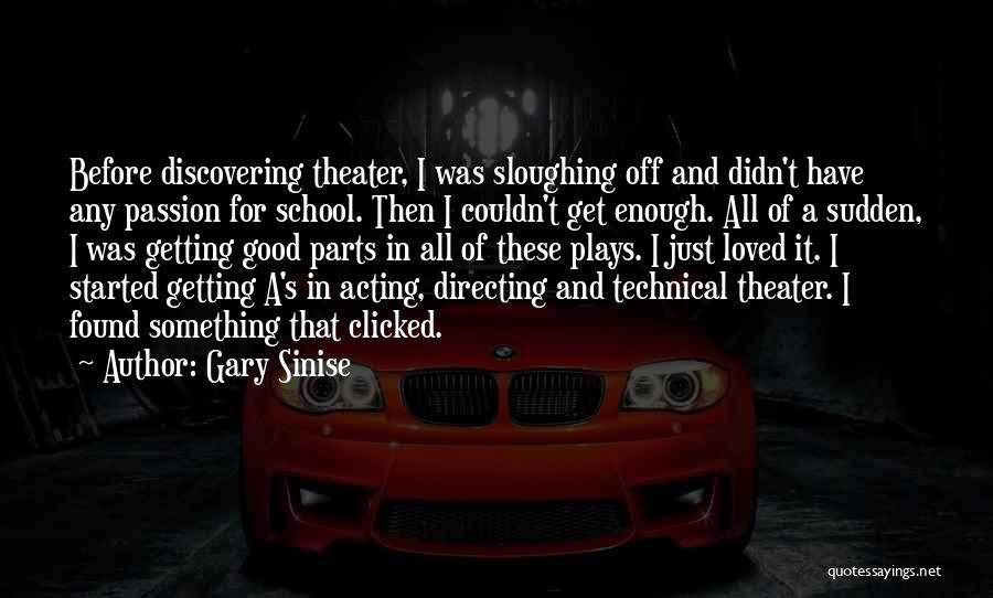 Gary Sinise Quotes: Before Discovering Theater, I Was Sloughing Off And Didn't Have Any Passion For School. Then I Couldn't Get Enough. All